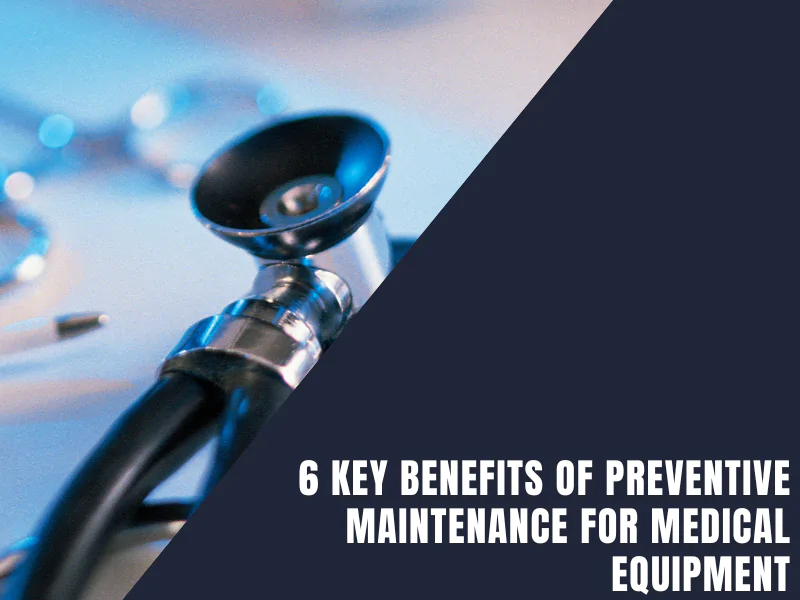 6 Key Benefits of Preventive Maintenance for Medical Equipment